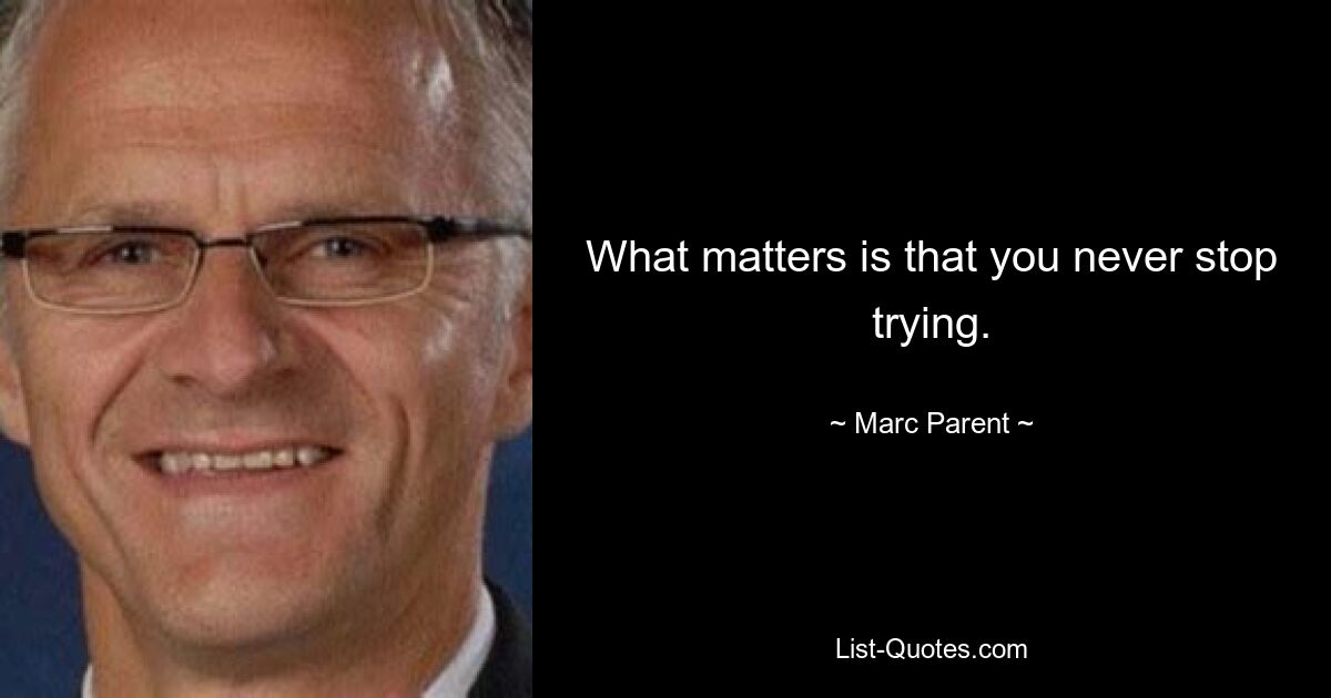 What matters is that you never stop trying. — © Marc Parent