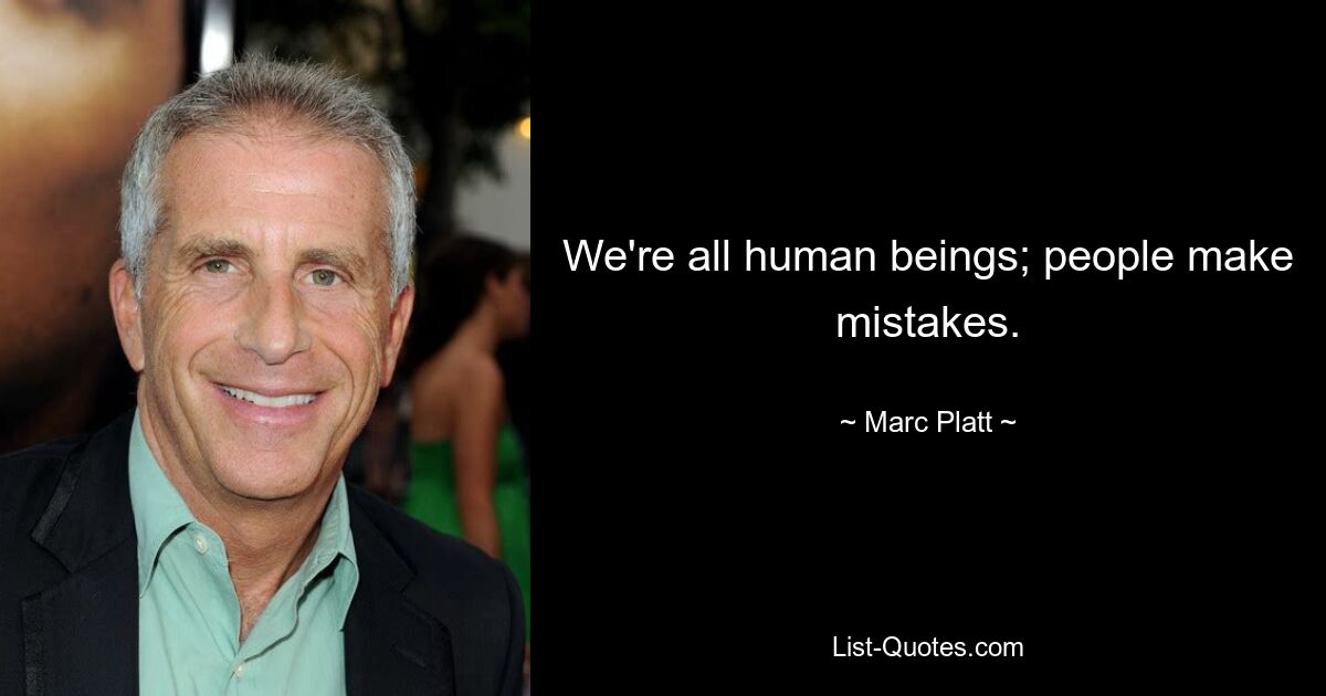 We're all human beings; people make mistakes. — © Marc Platt