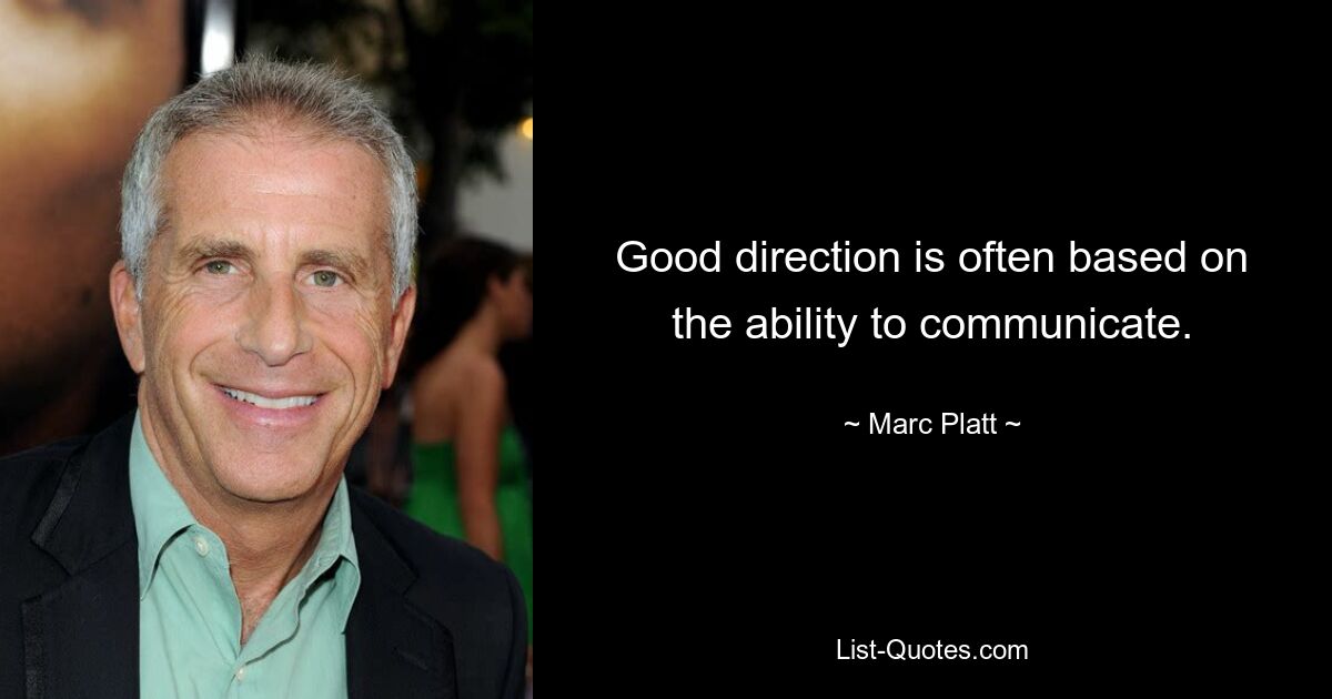 Good direction is often based on the ability to communicate. — © Marc Platt