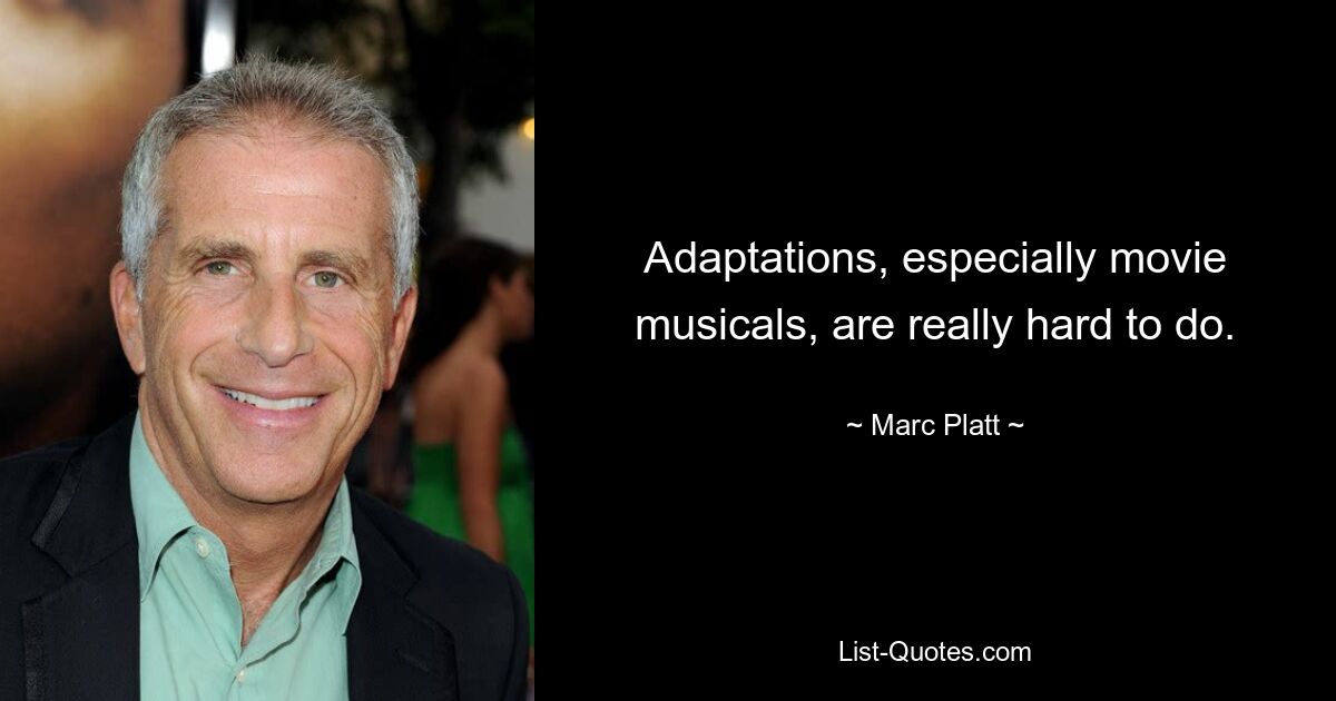 Adaptations, especially movie musicals, are really hard to do. — © Marc Platt