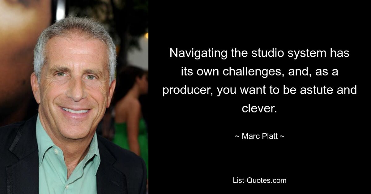 Navigating the studio system has its own challenges, and, as a producer, you want to be astute and clever. — © Marc Platt