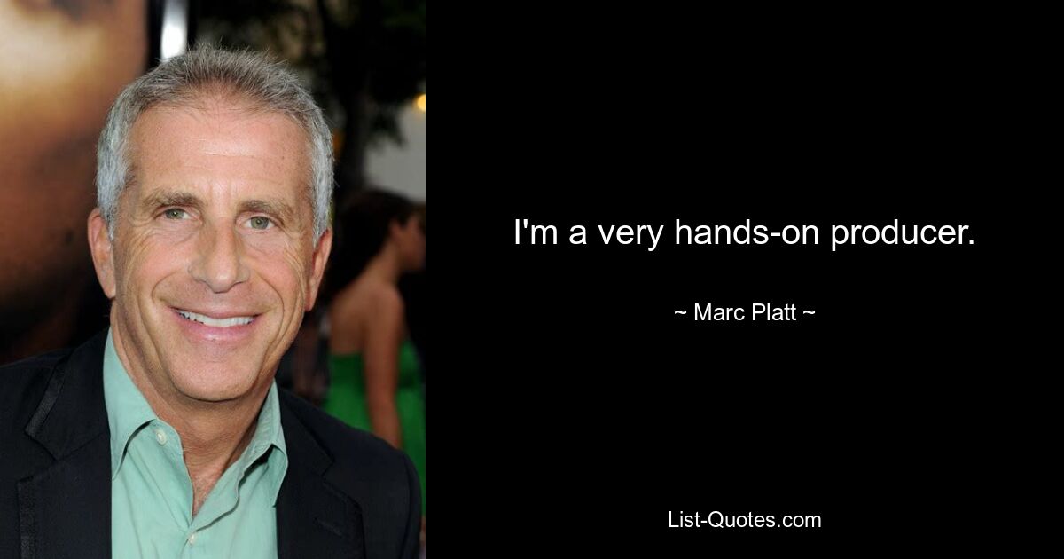 I'm a very hands-on producer. — © Marc Platt