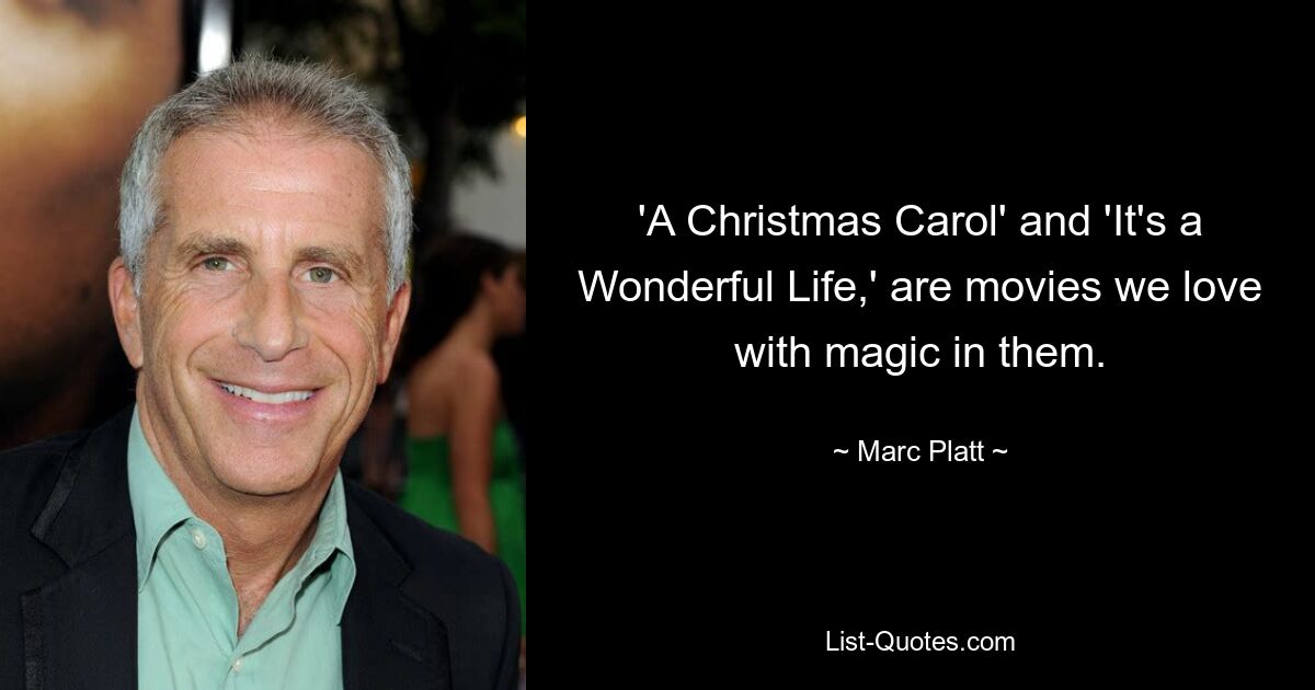 'A Christmas Carol' and 'It's a Wonderful Life,' are movies we love with magic in them. — © Marc Platt