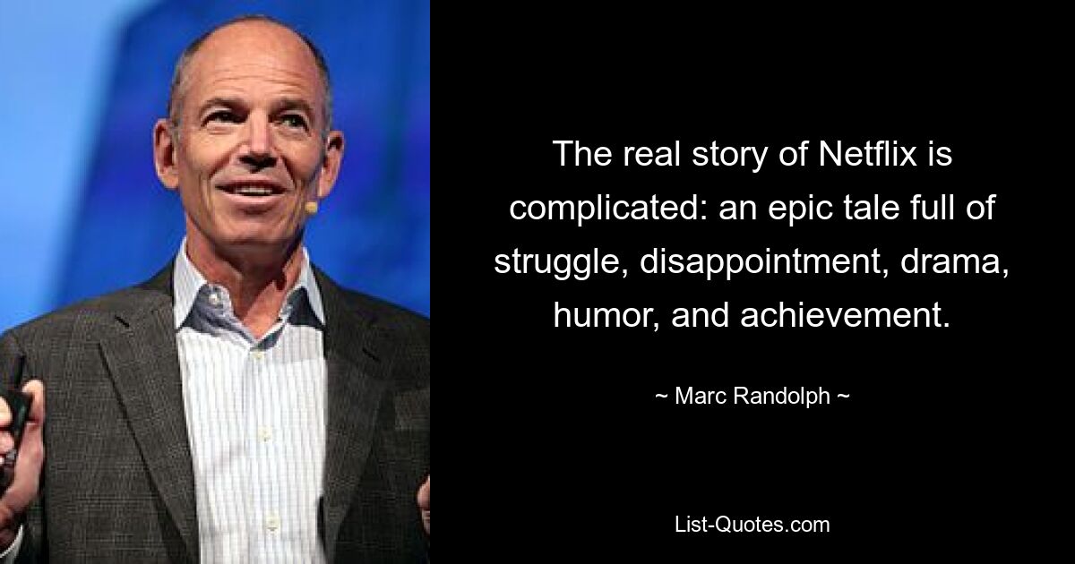 The real story of Netflix is complicated: an epic tale full of struggle, disappointment, drama, humor, and achievement. — © Marc Randolph