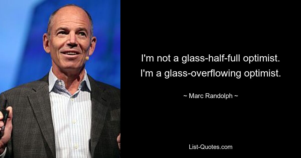 I'm not a glass-half-full optimist. I'm a glass-overflowing optimist. — © Marc Randolph