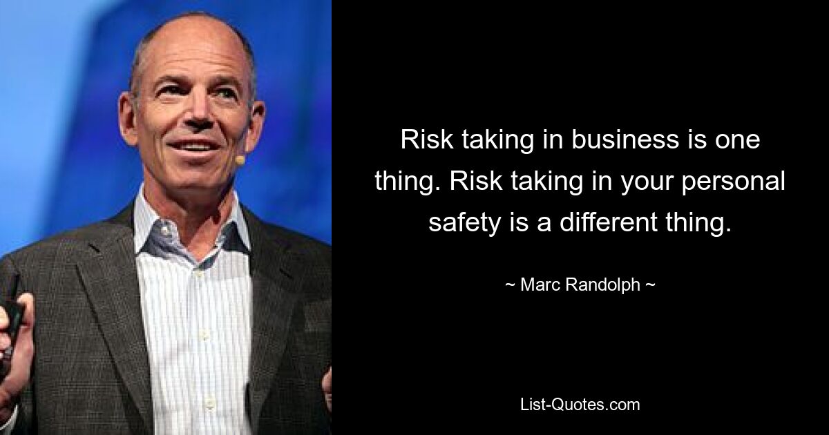 Risk taking in business is one thing. Risk taking in your personal safety is a different thing. — © Marc Randolph