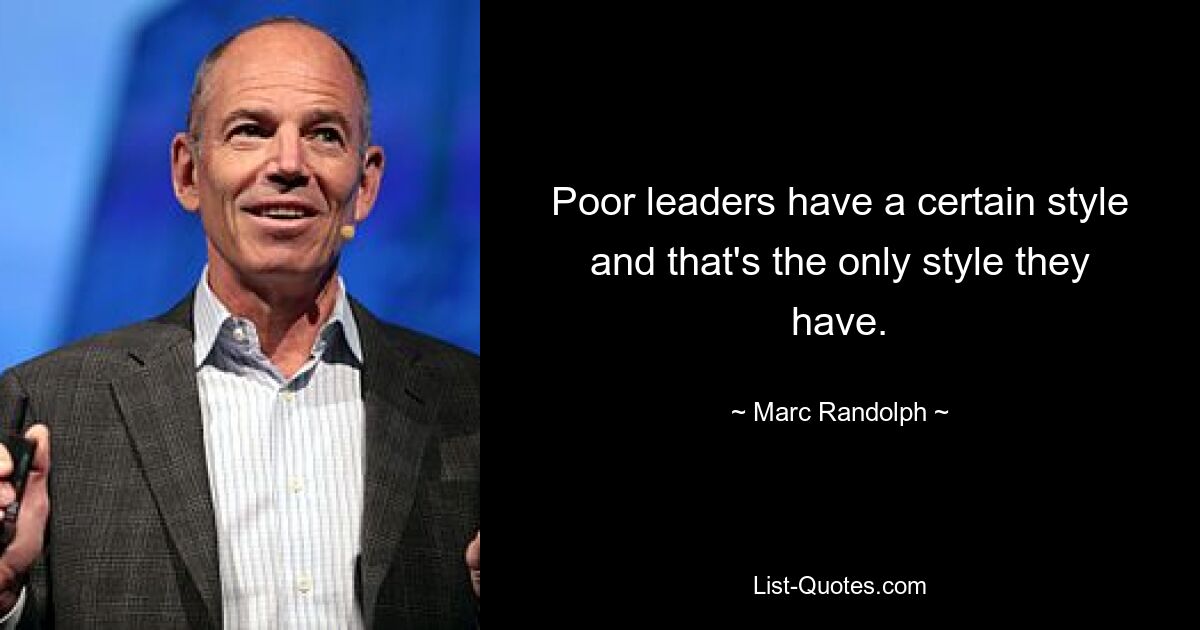 Poor leaders have a certain style and that's the only style they have. — © Marc Randolph