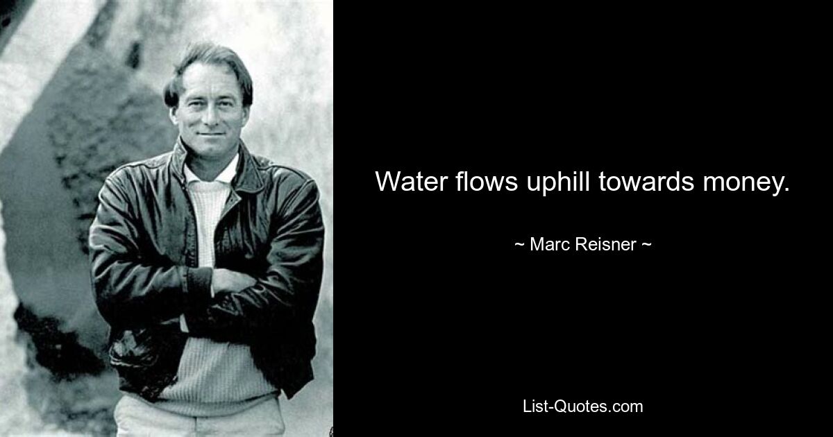 Water flows uphill towards money. — © Marc Reisner