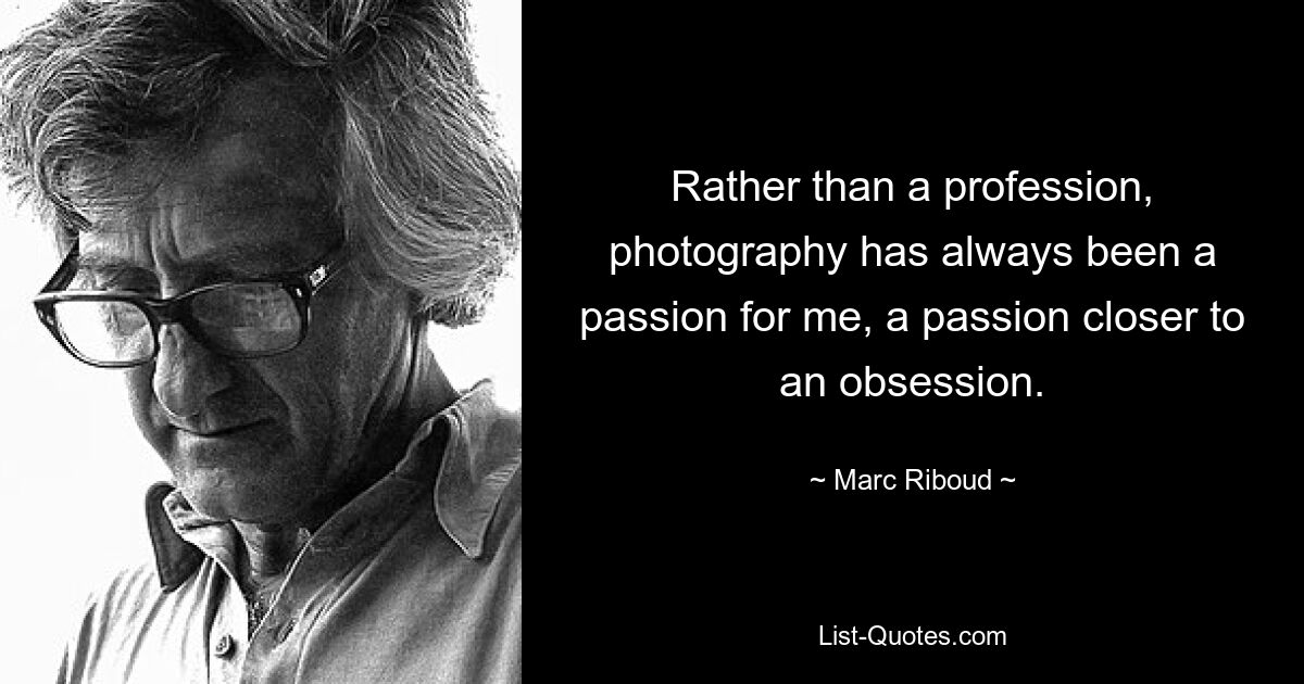 Rather than a profession, photography has always been a passion for me, a passion closer to an obsession. — © Marc Riboud