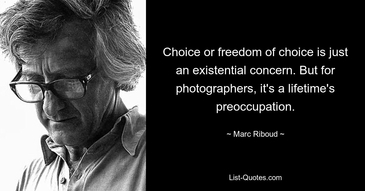 Choice or freedom of choice is just an existential concern. But for photographers, it's a lifetime's preoccupation. — © Marc Riboud