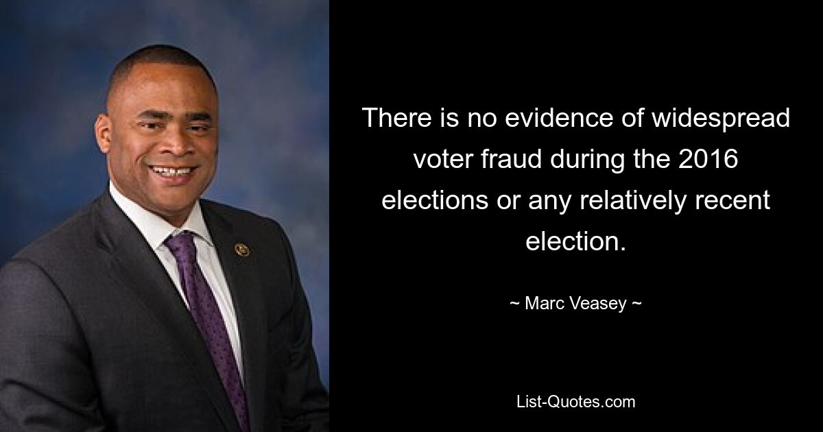 There is no evidence of widespread voter fraud during the 2016 elections or any relatively recent election. — © Marc Veasey