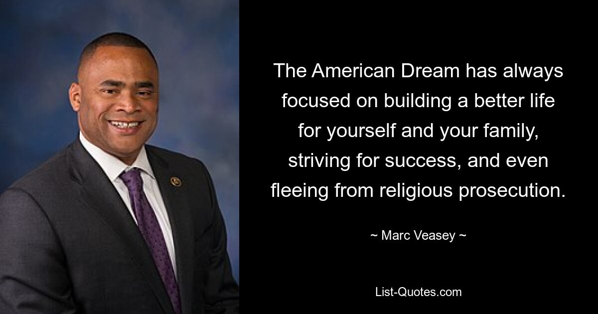 The American Dream has always focused on building a better life for yourself and your family, striving for success, and even fleeing from religious prosecution. — © Marc Veasey