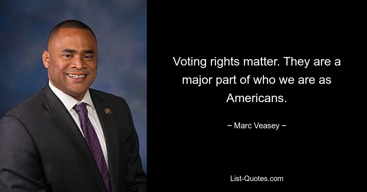 Voting rights matter. They are a major part of who we are as Americans. — © Marc Veasey