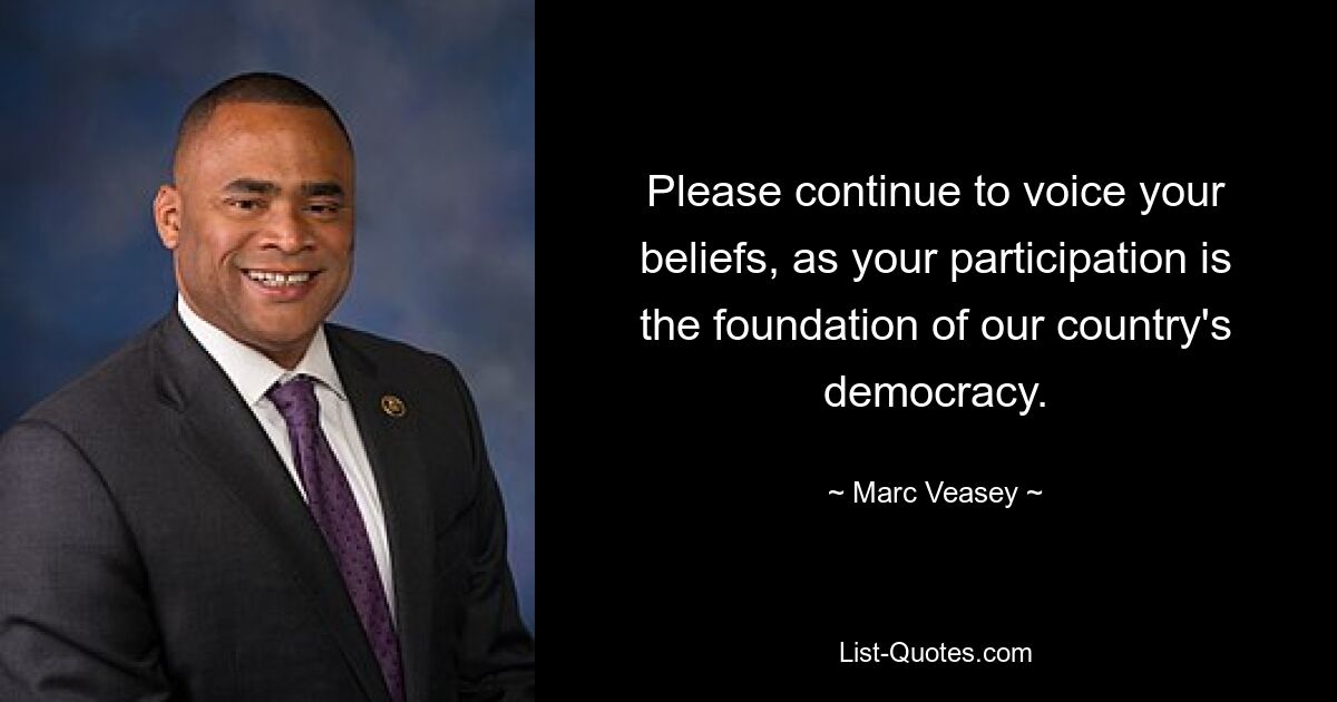 Please continue to voice your beliefs, as your participation is the foundation of our country's democracy. — © Marc Veasey