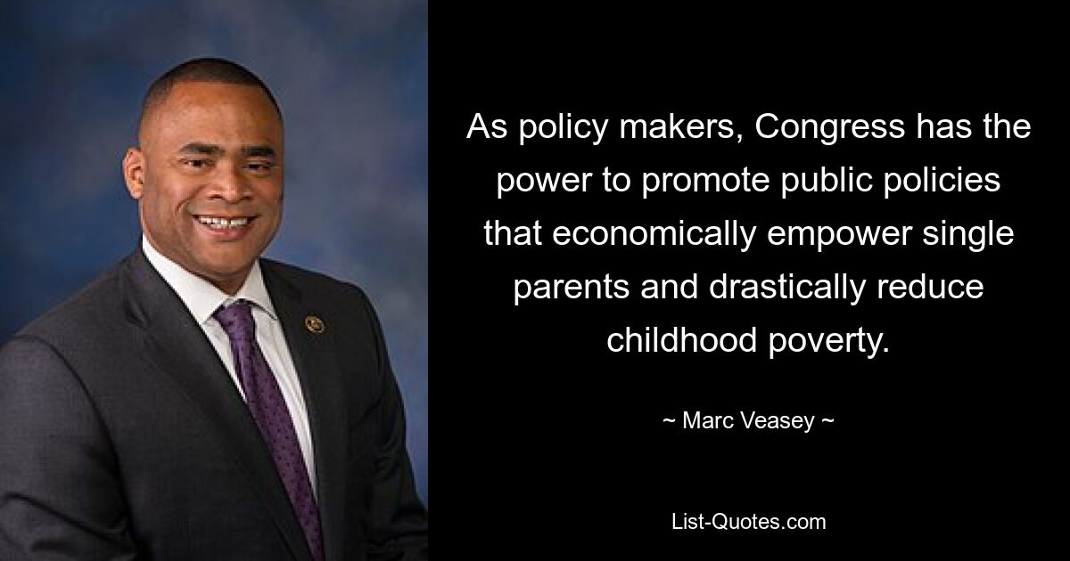 As policy makers, Congress has the power to promote public policies that economically empower single parents and drastically reduce childhood poverty. — © Marc Veasey