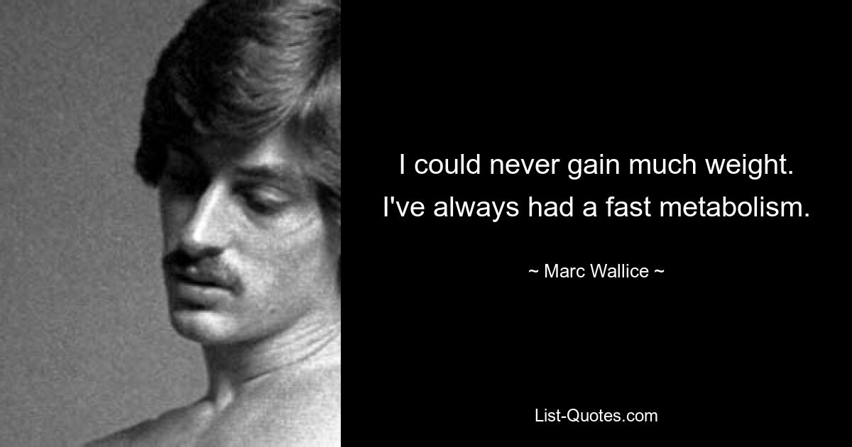 I could never gain much weight. I've always had a fast metabolism. — © Marc Wallice