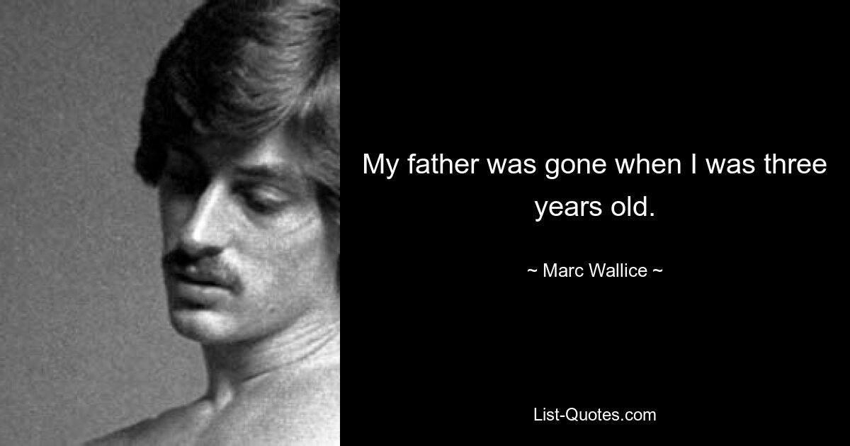 My father was gone when I was three years old. — © Marc Wallice