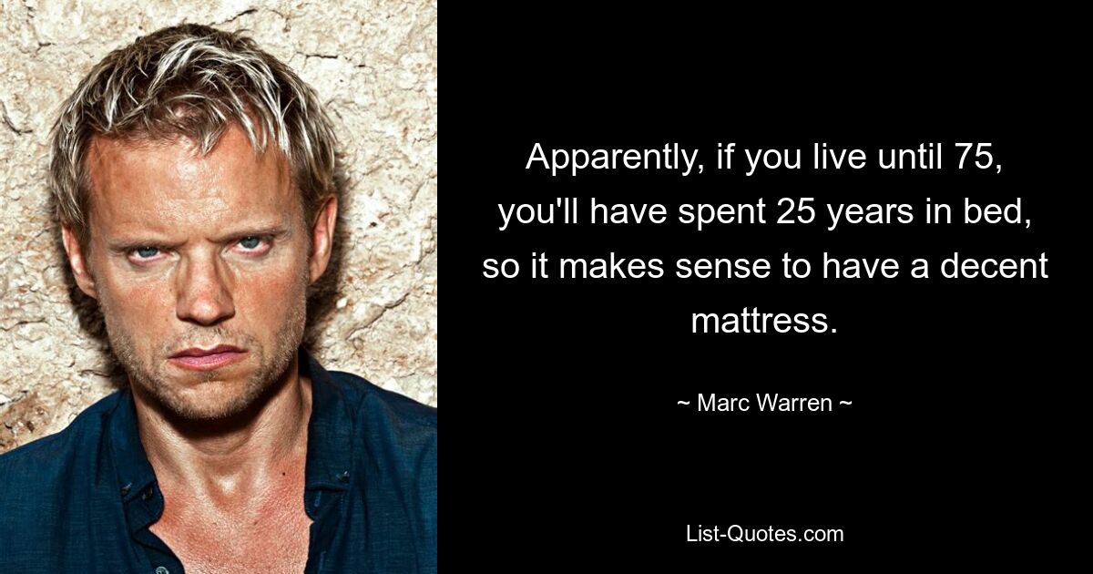 Apparently, if you live until 75, you'll have spent 25 years in bed, so it makes sense to have a decent mattress. — © Marc Warren