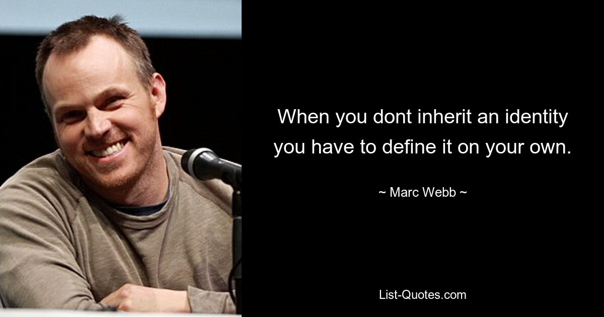 When you dont inherit an identity you have to define it on your own. — © Marc Webb