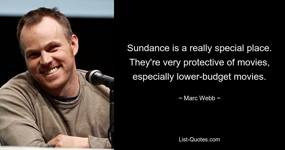 Sundance is a really special place. They're very protective of movies, especially lower-budget movies. — © Marc Webb