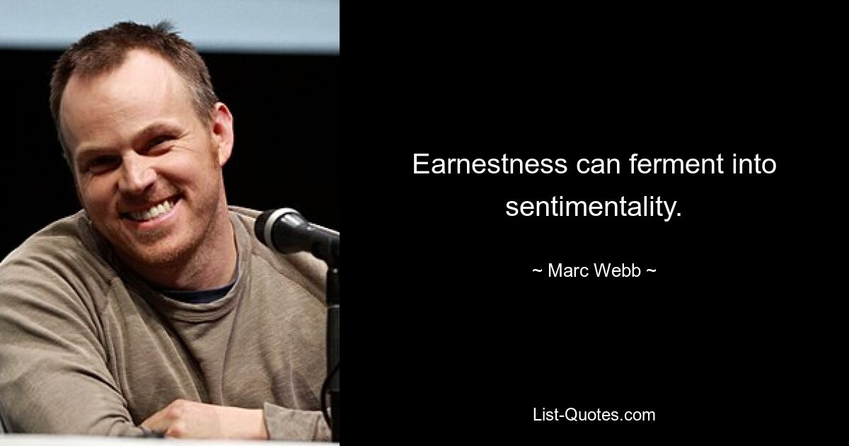 Earnestness can ferment into sentimentality. — © Marc Webb