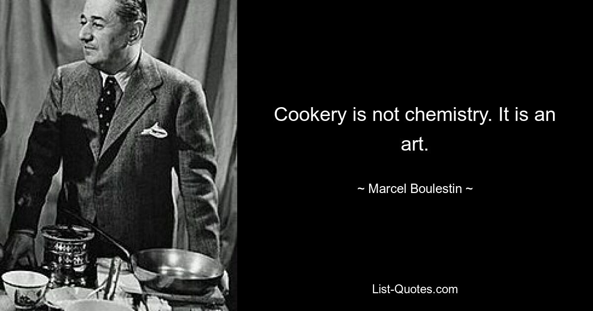 Cookery is not chemistry. It is an art. — © Marcel Boulestin