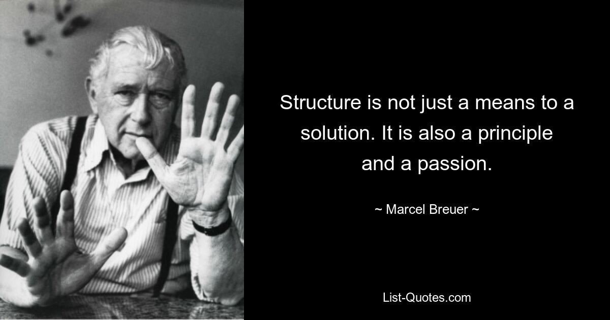 Struktur ist nicht nur ein Mittel zur Lösung. Es ist auch ein Prinzip und eine Leidenschaft. — © Marcel Breuer 