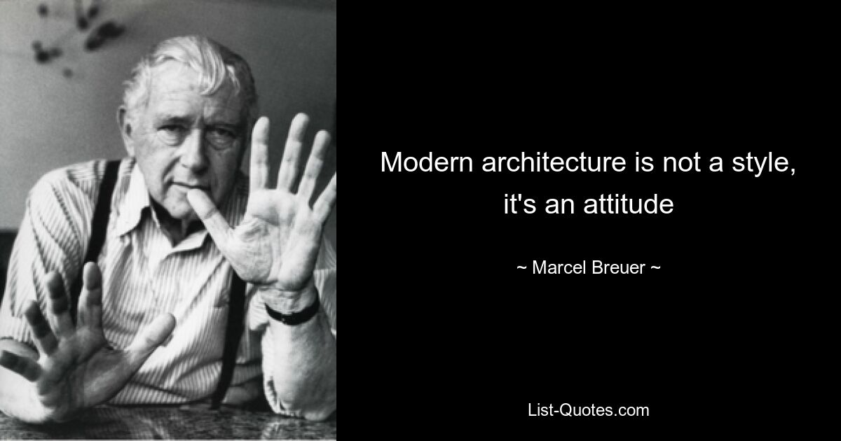 Modern architecture is not a style, it's an attitude — © Marcel Breuer