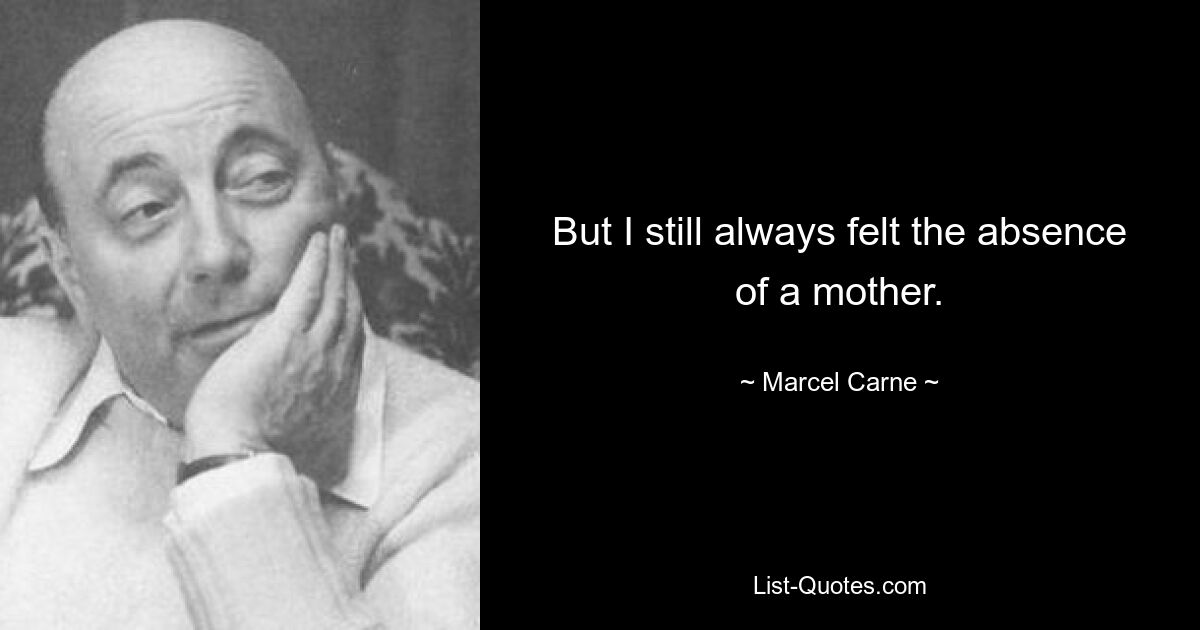 But I still always felt the absence of a mother. — © Marcel Carne