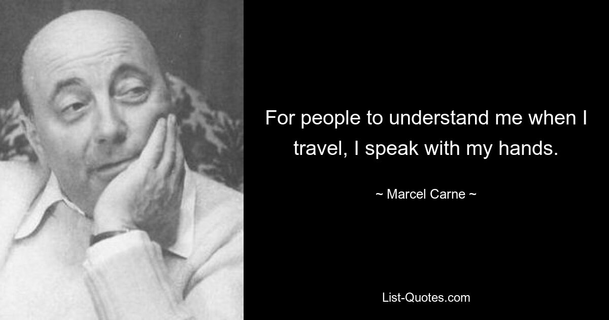 For people to understand me when I travel, I speak with my hands. — © Marcel Carne