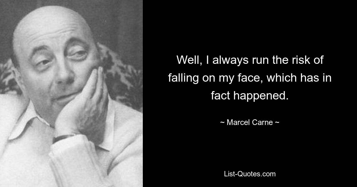 Well, I always run the risk of falling on my face, which has in fact happened. — © Marcel Carne