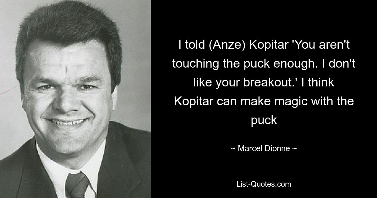 I told (Anze) Kopitar 'You aren't touching the puck enough. I don't like your breakout.' I think Kopitar can make magic with the puck — © Marcel Dionne