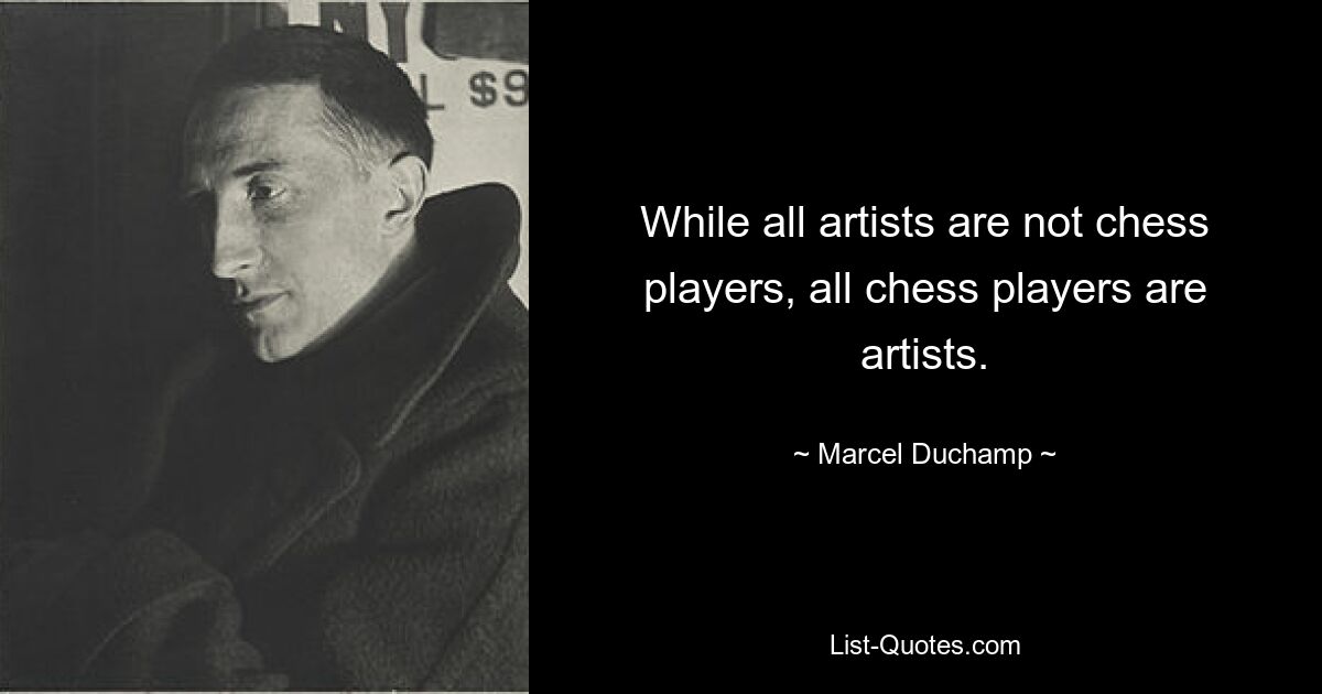 While all artists are not chess players, all chess players are artists. — © Marcel Duchamp