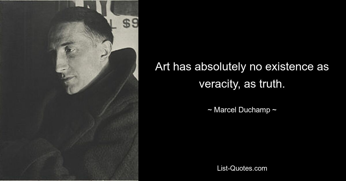 Art has absolutely no existence as veracity, as truth. — © Marcel Duchamp