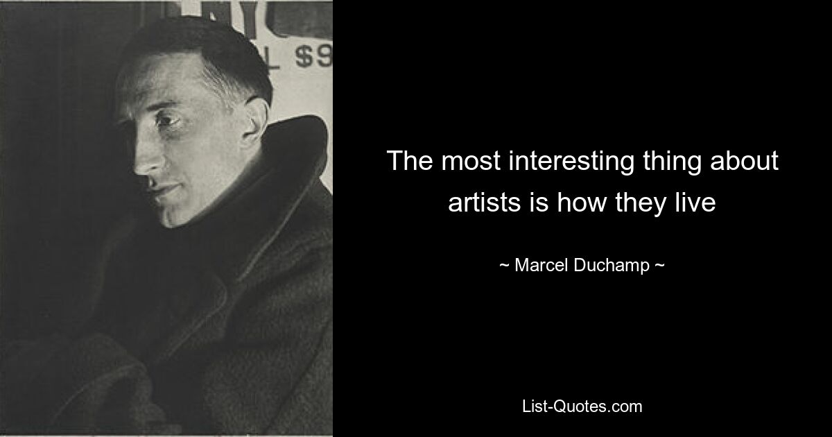 The most interesting thing about artists is how they live — © Marcel Duchamp