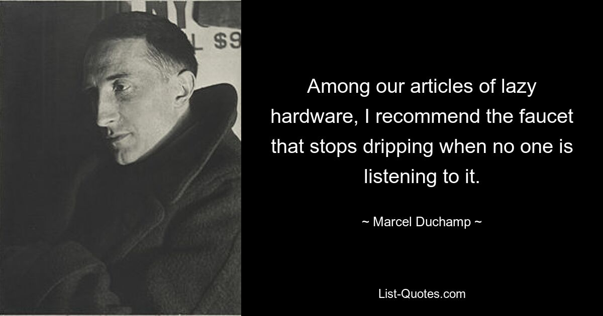 Among our articles of lazy hardware, I recommend the faucet that stops dripping when no one is listening to it. — © Marcel Duchamp