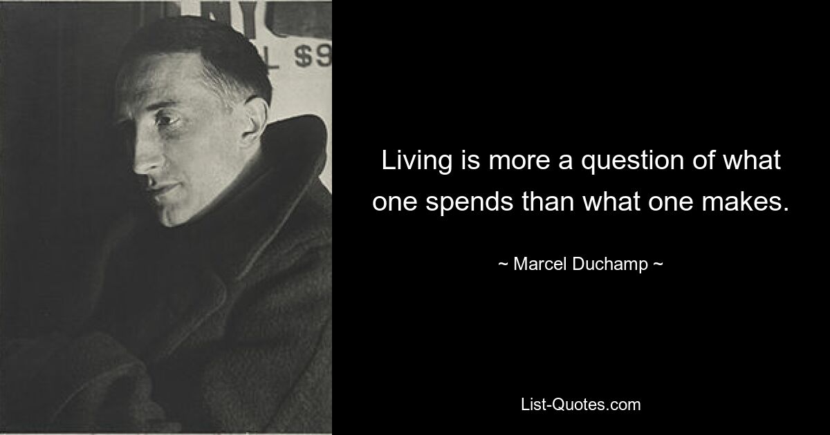 Living is more a question of what one spends than what one makes. — © Marcel Duchamp