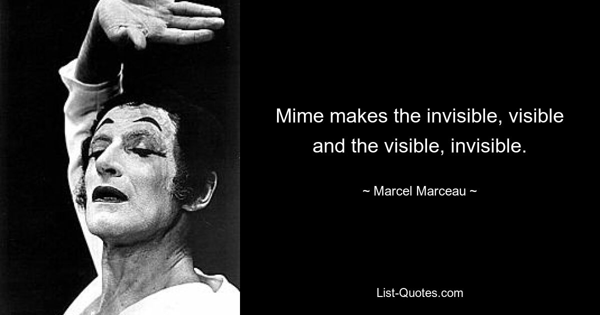 Mime makes the invisible, visible and the visible, invisible. — © Marcel Marceau