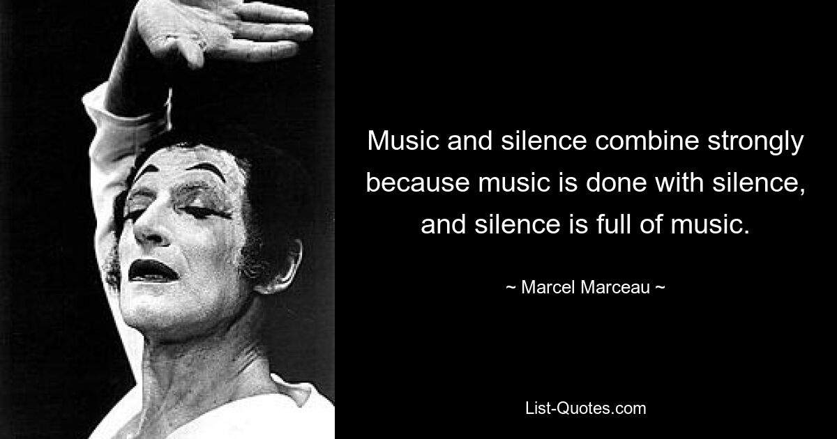 Music and silence combine strongly because music is done with silence, and silence is full of music. — © Marcel Marceau