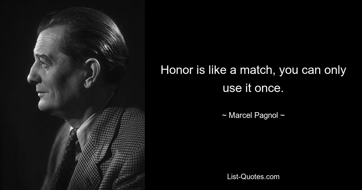 Honor is like a match, you can only use it once. — © Marcel Pagnol