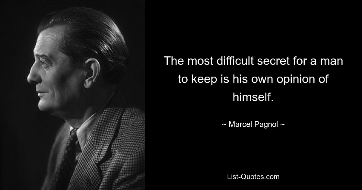 The most difficult secret for a man to keep is his own opinion of himself. — © Marcel Pagnol