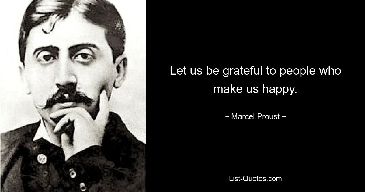 Let us be grateful to people who make us happy. — © Marcel Proust