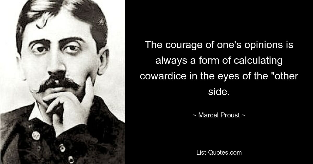 The courage of one's opinions is always a form of calculating cowardice in the eyes of the "other side. — © Marcel Proust