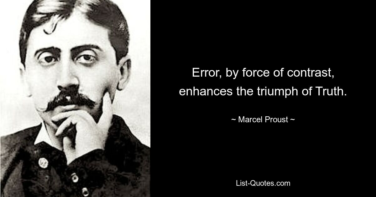 Error, by force of contrast, enhances the triumph of Truth. — © Marcel Proust