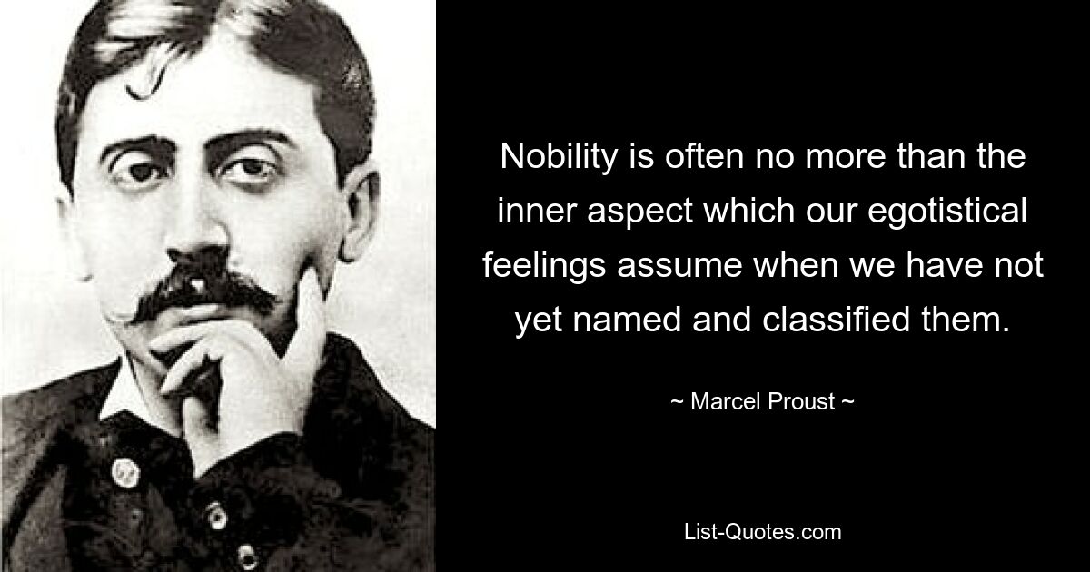 Nobility is often no more than the inner aspect which our egotistical feelings assume when we have not yet named and classified them. — © Marcel Proust