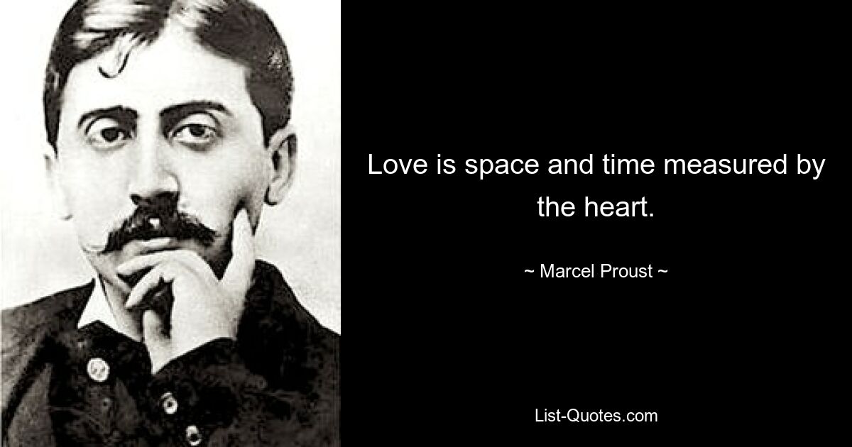 Love is space and time measured by the heart. — © Marcel Proust