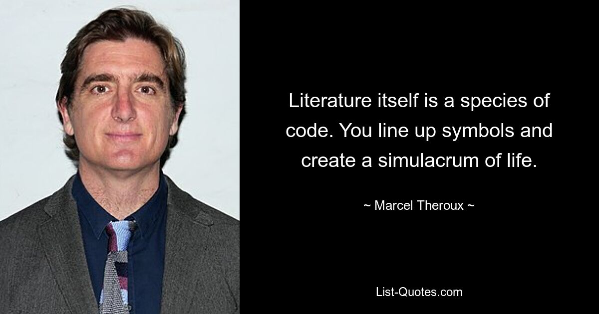 Literature itself is a species of code. You line up symbols and create a simulacrum of life. — © Marcel Theroux