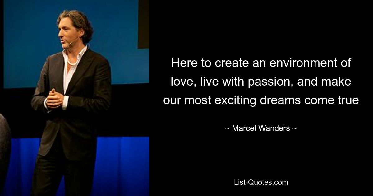 Here to create an environment of love, live with passion, and make our most exciting dreams come true — © Marcel Wanders