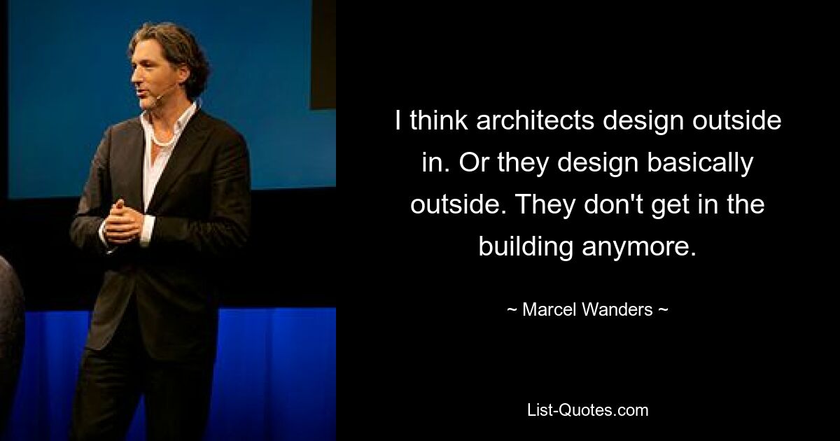 I think architects design outside in. Or they design basically outside. They don't get in the building anymore. — © Marcel Wanders