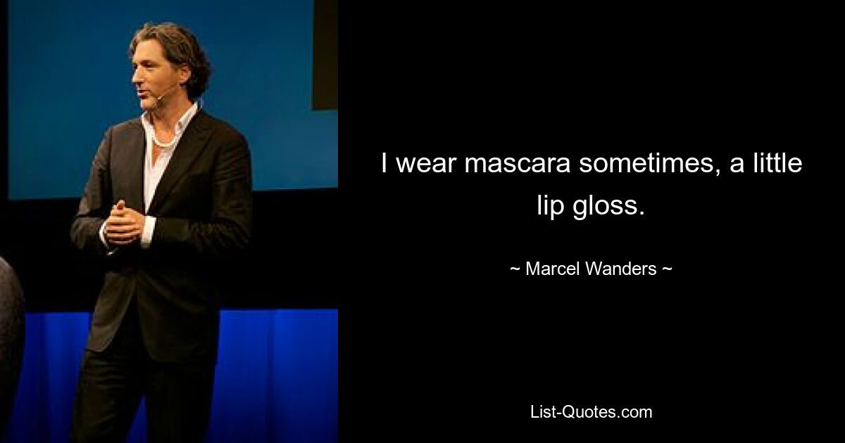 I wear mascara sometimes, a little lip gloss. — © Marcel Wanders